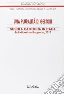 Una pluralità di gestori. Scuola cattolica in Italia. 15º rapporto libro di Centro studi per la scuola cattolica (cur.)