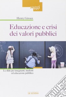 Educazione e crisi dei valori pubblici. Le sfide per insegnanti, studenti ed educazione pubblica libro di Giroux Henry A.