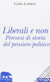 Liberali e non. Percorsi di storia del pensiero politico libro di Lottieri Carlo