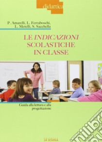 Le indicazioni scolastiche in classe. Guida alla lettura e alla progettazione libro di Amarelli Paola; Ferraboschi Luciana; Metelli Laura