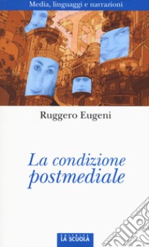 La condizione postmediale. Media, linguaggi e narrazioni libro di Eugeni Ruggero