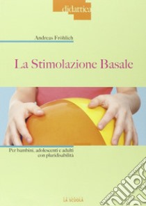 La stimolazione basale. Per bambini, adolescenti e adulti con pluridisabilità libro di Fröhlich Andreas