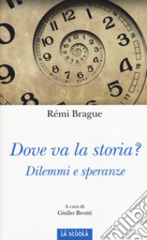 Dove va la storia? Dilemmi e speranze libro di Brague Rémi; Brotti G. (cur.)