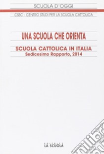 Una scuola che orienta. Scuola cattolica in Italia. 16º rapporto libro di Centro studi per la scuola cattolica (cur.)