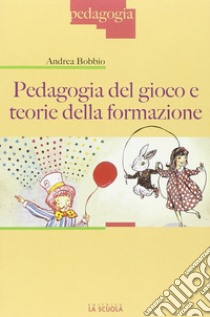 Pedagogia del gioco e teorie della formazione libro di Bobbio Andrea