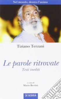 Le parole ritrovate. Nel mondo, dentro l'anima. Testi inediti. Ediz. illustrata libro di Terzani Tiziano; Bertini M. (cur.)