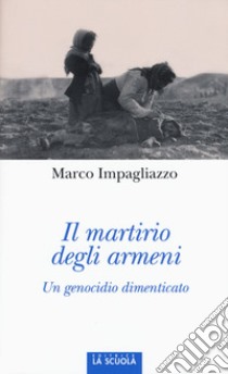 Il martirio degli armeni. Un genocidio dimenticato. Ediz. illustrata libro di Impagliazzo Marco