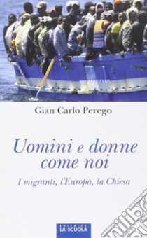 Uomini e donne come noi. I migranti, l'Europa, la Chiesa libro di Perego Giancarlo