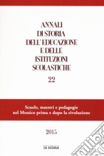 Annali di storia dell'educazione e delle istituzioni scolastiche (2015). Vol. 22: Scuole, maestri e pedagogie nel Messico prima e dopo la rivoluzione libro di Pazzaglia L. (cur.); De Giorgi F. (cur.)