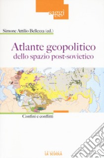 Atlante geopolitico dello spazio post-sovietico. Confini e conflitti libro di Bellezza S. A. (cur.)