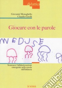 Giocare con le parole. Sostenere l'alfabetizzazione emergente nella scuola dell'infanzia. Ediz. illustrata libro di Girelli Claudio; Meneghello Giovanni