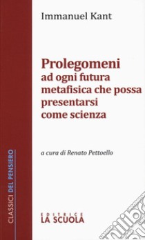 Prolegomeni ad ogni futura metafisica che possa presentarsi come scienza libro di Kant Immanuel; Pettoello R. (cur.)