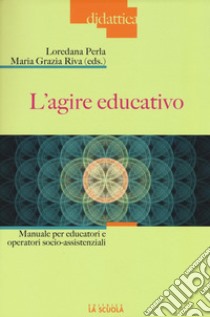 L'agire educativo. Manuale per educatori e operatori socio-assistenziali. Con aggiornamento online libro di Perla L. (cur.); Riva M. G. (cur.)