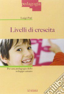 Livelli di crescita. Per una pedagogia dello sviluppo umano libro di Pati Luigi