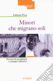 Minori che migrano da soli. Percorsi di accoglienza e sostegno educativo libro di Pizzi Fabrizio