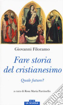 Fare storia del cristianesimo. Quale futuro? libro di Filoramo Giovanni; Parrinello R. M. (cur.)