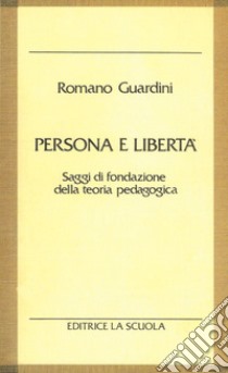 Persona e libertà. Saggi di fondazione della teoria pedagogica libro di Guardini Romano