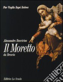 Il Moretto da Brescia. Alessandro Bonvicino libro di Begni Redona P. Virgilio