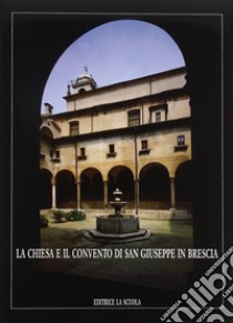 La chiesa e il Convento di S. Giuseppe in Brescia libro di Volta Valentino; Prestini Rossana; Begni Redona P. Virgilio