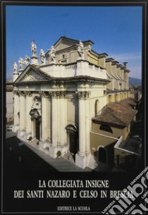 La collegiata dei Santi Nazaro e Celso in Brescia libro di Begni Redona V. (cur.)