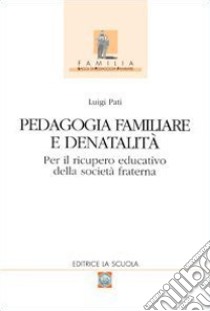 Pedagogia familiare e denatalità. Per il ricupero educativo della società fraterna libro di Pati Luigi