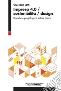 Impresa 4.0/Sostenibilità/Design. Ricerche e progetti per il settore Interni libro di Lotti Giuseppe