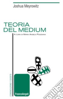 Teoria del medium libro di Meyrowitz Joshua; Polesana M. A. (cur.)