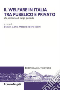 Il welfare in Italia tra pubblico e privato. Un percorso di lungo periodo libro di Varini V. (cur.); Conca Messina S. A. (cur.)