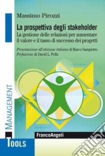 La prospettiva degli stakeholder. La gestione delle relazioni per aumentare il valore ed il tasso di successo dei progetti libro di Pirozzi Massimo