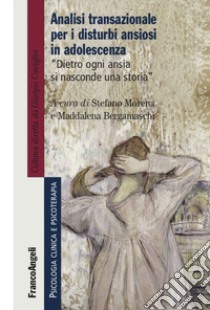 Analisi transazionale per i disturbi ansiosi in adolescenza. Dietro ogni ansia si nasconde una storia libro di Bergamaschi Maddalena; Morena Stefano