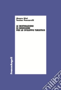 Le destinazioni di benessere per lo sviluppo turistico libro di Pencarelli Tonino; Dini Mauro