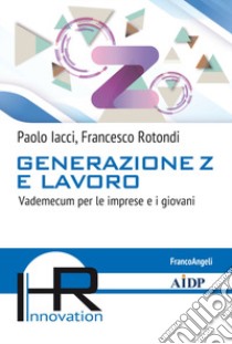 Generazione Z e lavoro. Vademecum per le imprese e i giovani libro di Iacci Paolo; Rotondi Francesco