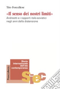 Il senso dei nostri limiti. Andreotti e i rapporti italo-sovietici negli anni della distensione libro di Forcellese Tito