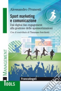 Sport marketing e comunicazione. Dal digital fan engagement alla gestione delle sponsorizzazioni libro di Prunesti Alessandro