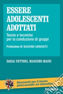 Essere adolescenti adottati. Teorie e tecniche per la conduzione di gruppi libro di Maini Massimo; Vettori Daria