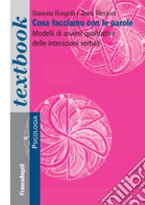 Cosa facciamo con le parole. Modelli di analisi qualitativa delle interazioni verbali libro di Bongelli Ramona; Riccioni Ilaria