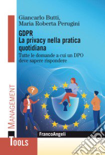 GDPR. La privacy nella pratica quotidiana. Tutte le domande a cui un DPO deve sapere rispondere libro di Butti Giancarlo; Perugini Maria Roberta