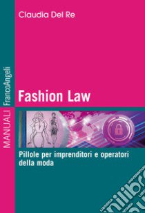 Fashion Law. Pillole per imprenditori e operatori della moda libro di Del Re Claudia