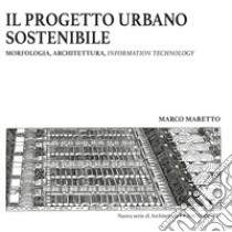 Il progetto urbano sostenibile. Morfologia, architettura, information technology libro di Maretto Marco