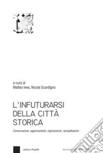 L'infuturarsi della città storica. Conservazione, aggiornamento, rigenerazione, riprogettazione libro di Ieva M. (cur.); Scardigno N. (cur.)