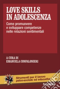 Love skills in adolescenza. Come promuovere e sviluppare competenze nelle relazioni sentimentali libro di Confalonieri E. (cur.)