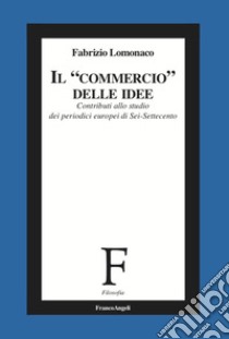 Il «commercio» delle idee. Contributi allo studio dei periodici europei di Sei-Settecento libro di Lomonaco Fabrizio