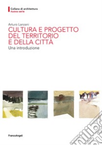 Cultura e progetto del territorio e della città. Una introduzione libro di Lanzani Arturo