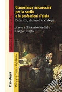 Competenze psicosociali per la sanità e le professioni d'aiuto. Dotazioni, strumenti e strategie libro di Nardiello D. (cur.); Caviglia G. (cur.)