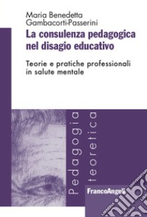 La consulenza pedagogica nel disagio educativo. Teorie e pratiche professionali in salute mentale libro di Gambacorti Passerini Maria Benedetta