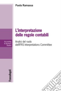 L'interpretazione delle regole contabili. Analisi del ruolo dell'IFRS Interpretations Committee libro di Ramassa Paola