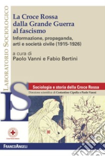 La Croce Rossa dalla grande guerra al fascismo. Informazione, propaganda, arti e società civile (1915-1926) libro di Vanni P. (cur.); Bertini F. (cur.)