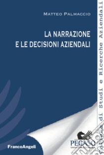 La narrazione e le decisioni aziendali libro di Palmaccio Matteo