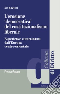 L'erosione «democratica» del costituzionalismo liberale. Esperienze contrastanti dall'Europa centro-orientale libro di Sawicki Jan