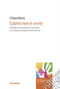 Capirsi non è ovvio. Dialogo tra insegnanti e genitori in contesti educativi interculturali libro di Bove Chiara